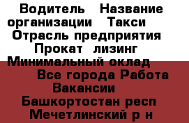 Водитель › Название организации ­ Такси-068 › Отрасль предприятия ­ Прокат, лизинг › Минимальный оклад ­ 60 000 - Все города Работа » Вакансии   . Башкортостан респ.,Мечетлинский р-н